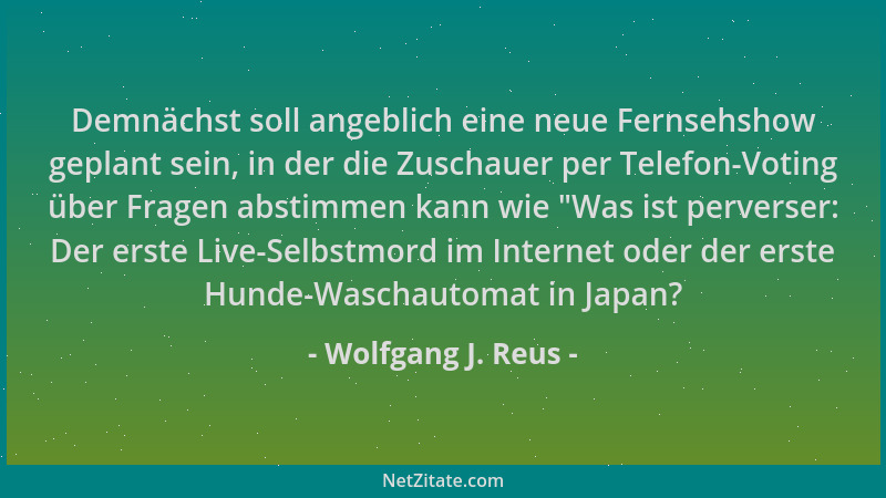 Wolfgang J. Reus - Demnächst soll angeblich eine neue Fernsehshow geplant sein, in der die Zuschauer per Telefon-Voting übe...