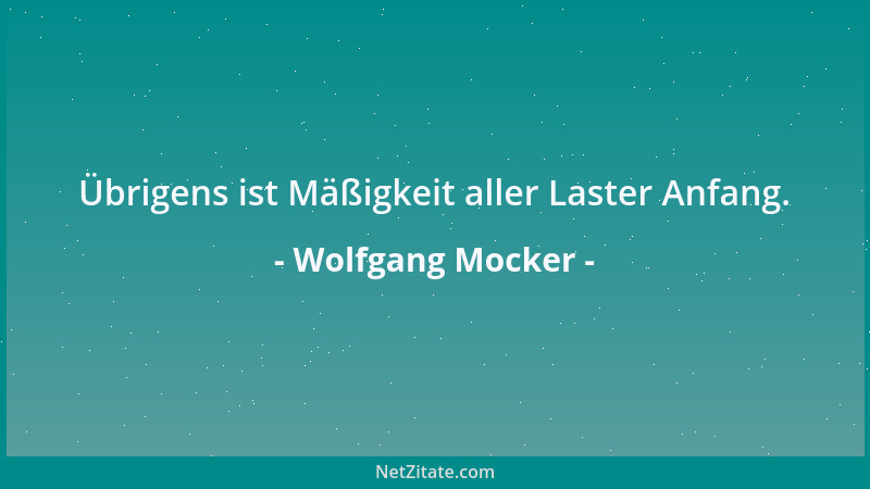 Wolfgang Mocker - Übrigens ist Mäßigkeit aller Laster Anfang....