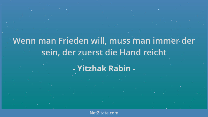 Yitzhak Rabin - Wenn man Frieden will, muss man immer der sein, der zuerst die Hand reicht...