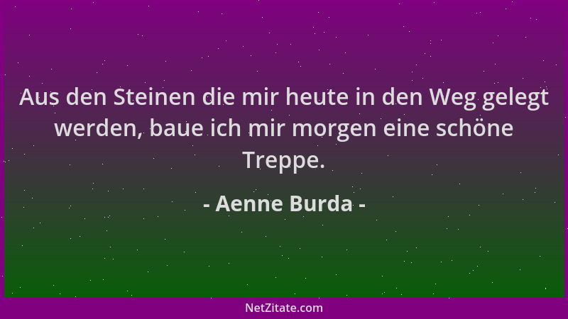 Aenne Burda - Aus den Steinen die mir heute in den Weg gelegt werden, baue ich mir morgen eine schöne Treppe....