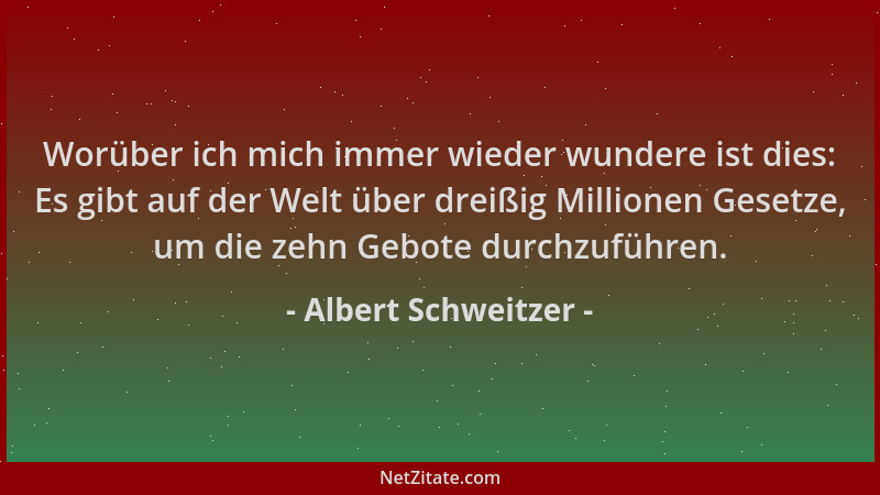 Albert Schweitzer - Worüber ich mich immer wieder wundere ist dies: Es gibt auf der Welt über dreißig Millionen Gesetze, um...