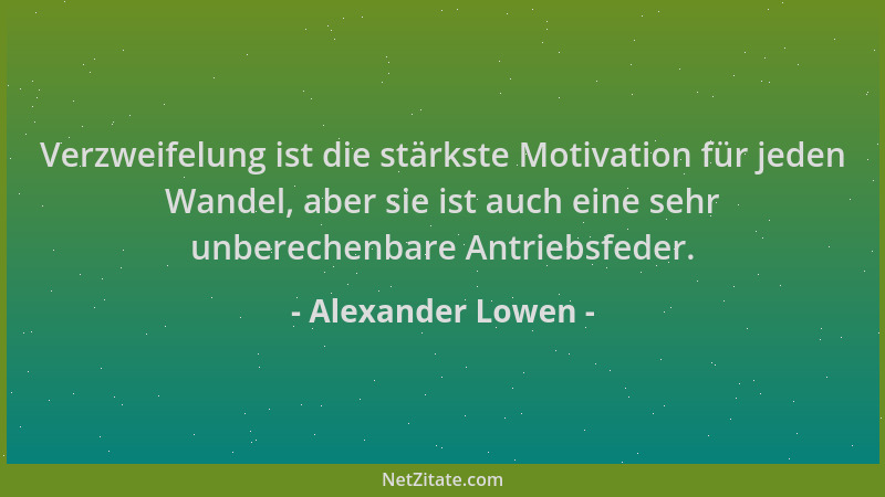 Alexander Lowen - Verzweifelung ist die stärkste Motivation für jeden Wandel, aber sie ist auch eine sehr unberechenbare An...
