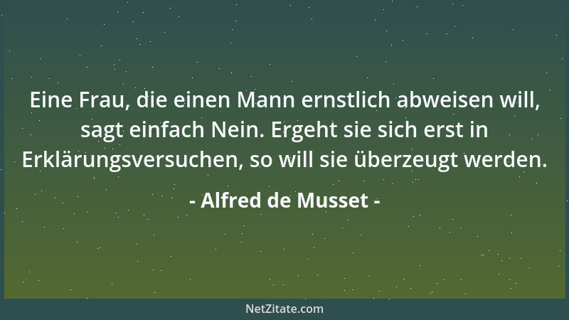 Alfred de Musset - Eine Frau, die einen Mann ernstlich abweisen will, sagt einfach Nein. Ergeht sie sich erst in Erklärungs...