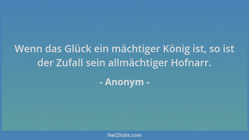 Anonym - Wenn das Glück ein mächtiger König ist, so ist der Zufall sein allmächtiger Hofnarr....