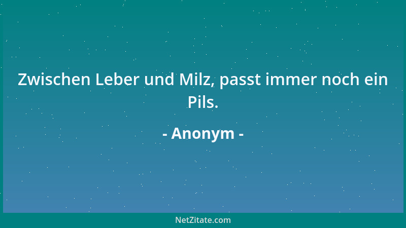Anonym - Zwischen Leber und Milz, passt immer noch ein Pils....