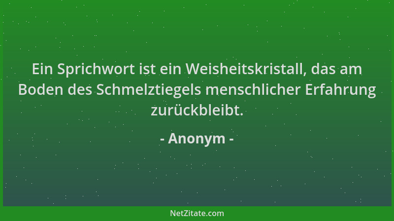 Anonym - Ein Sprichwort ist ein Weisheitskristall, das am Boden des Schmelztiegels menschlicher Erfahrung zurückbleibt....