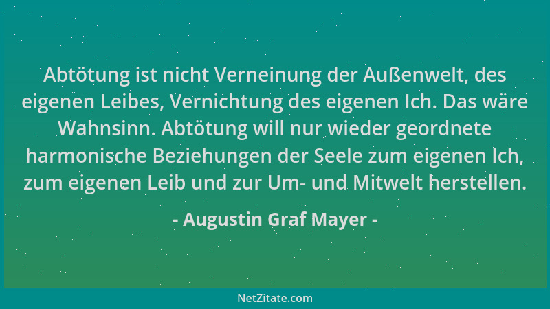 Augustin Graf Mayer - Abtötung ist nicht Verneinung der Außenwelt, des eigenen Leibes, Vernichtung des eigenen Ich. Das wär...