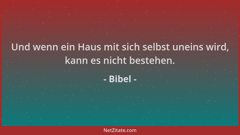 Bibel - Und wenn ein Haus mit sich selbst uneins wird, kann es nicht bestehen....