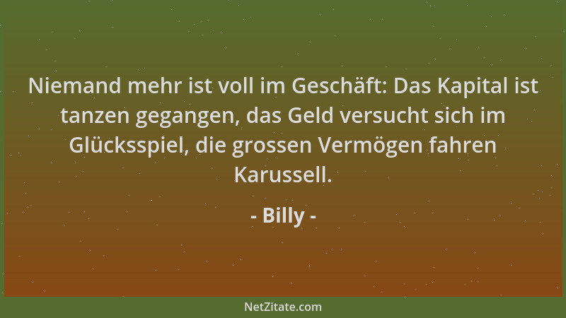 Billy - Niemand mehr ist voll im Geschäft: Das Kapital ist tanzen gegangen, das Geld versucht sich im Glücksspiel, die gros...
