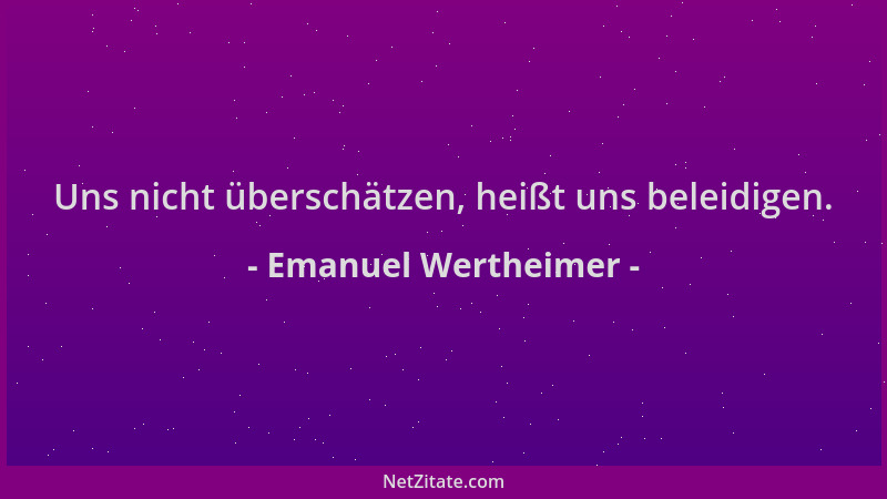 Emanuel Wertheimer - Uns nicht überschätzen, heißt uns beleidigen....