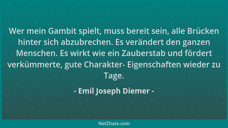 Emil Joseph Diemer - Wer mein Gambit spielt, muss bereit sein, alle Brücken hinter sich abzubrechen. Es verändert den ganze...