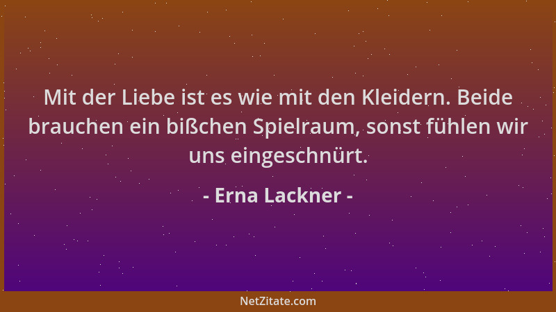 Erna Lackner - Mit der Liebe ist es wie mit den Kleidern. Beide brauchen ein bißchen Spielraum, sonst fühlen wir uns einges...