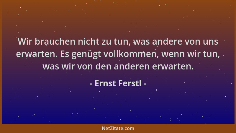Ernst Ferstl - Wir brauchen nicht zu tun, was andere von uns erwarten. Es genügt vollkommen, wenn wir tun, was wir von den...
