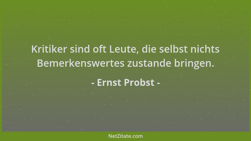 Ernst Probst - Kritiker sind oft Leute, die selbst nichts Bemerkenswertes zustande bringen....