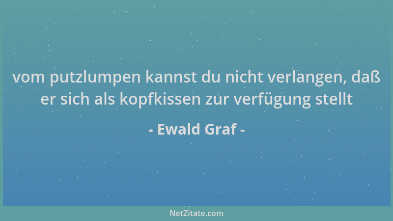 Ewald Graf - vom putzlumpen kannst du nicht verlangen, daß er sich als kopfkissen zur verfügung stellt...