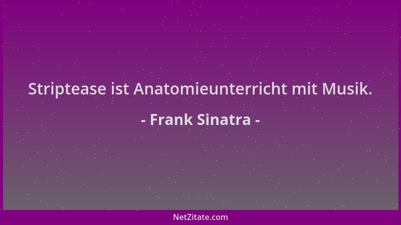 Frank Sinatra - Striptease ist Anatomieunterricht mit Musik....