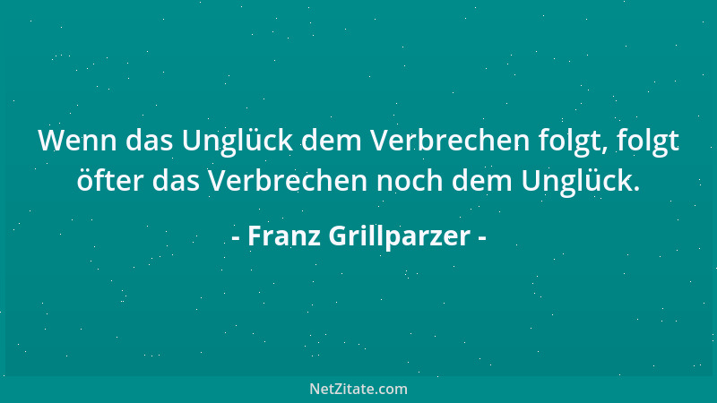 Franz Grillparzer - Es bindet gleicher Schmerz wie gleiches Blut, Und Trauernde sind überall verwandt....