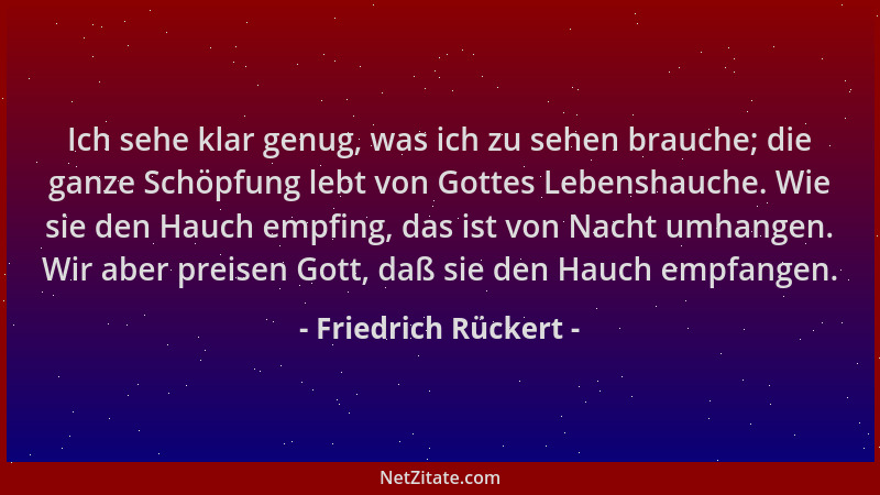 Friedrich Rückert - Ich sehe klar genug, was ich zu sehen brauche; die ganze Schöpfung lebt von Gottes Lebenshauche. Wie si...