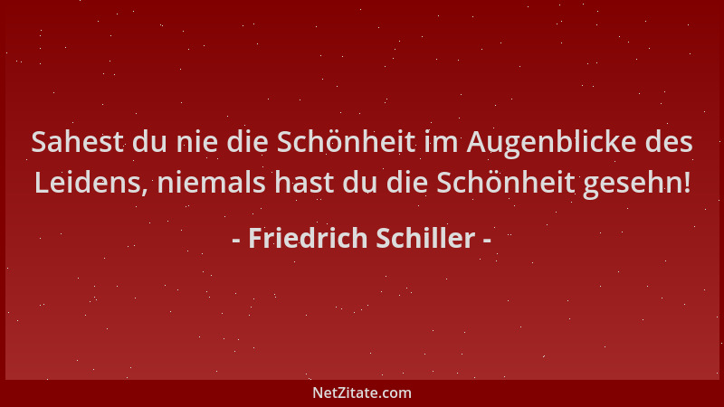 Friedrich Schiller - Sahest du nie die Schönheit im Augenblicke des Leidens, niemals hast du die Schönheit gesehn!...