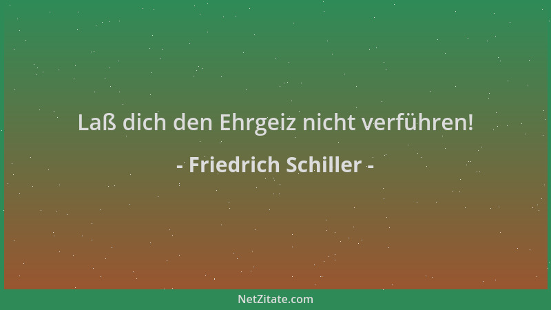 Friedrich Schiller - Laß dich den Ehrgeiz nicht verführen!...