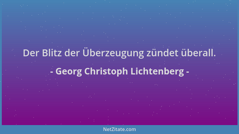 Georg Christoph Lichtenberg - Der Blitz der Überzeugung zündet überall....