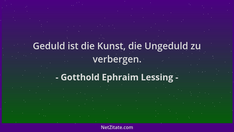 Gotthold Ephraim Lessing - Geduld ist die Kunst, die Ungeduld zu verbergen....