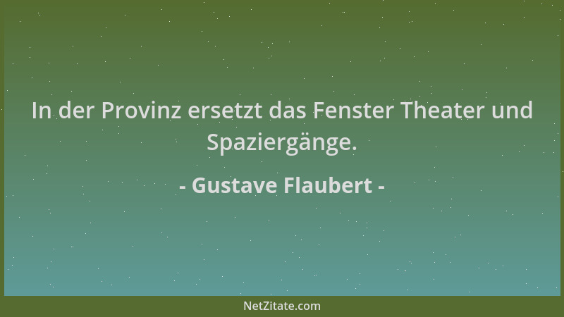 Gustave Flaubert - In der Provinz ersetzt das Fenster Theater und Spaziergänge....