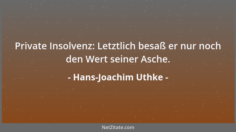 Hans-Joachim Uthke - Private Insolvenz: Letztlich besaß er nur noch den Wert seiner Asche....