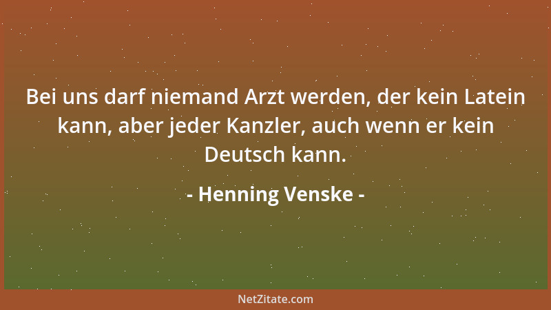 Henning Venske - Bei uns darf niemand Arzt werden, der kein Latein kann, aber jeder Kanzler, auch wenn er kein Deutsch kann...