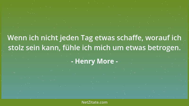 Henry More - Wenn ich nicht jeden Tag etwas schaffe, worauf ich stolz sein kann, fühle ich mich um etwas betrogen....