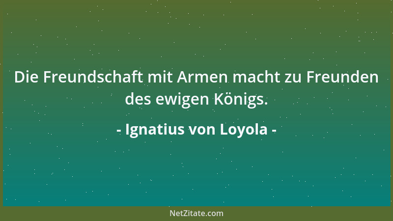Ignatius von Loyola - Die Freundschaft mit Armen macht zu Freunden des ewigen Königs....