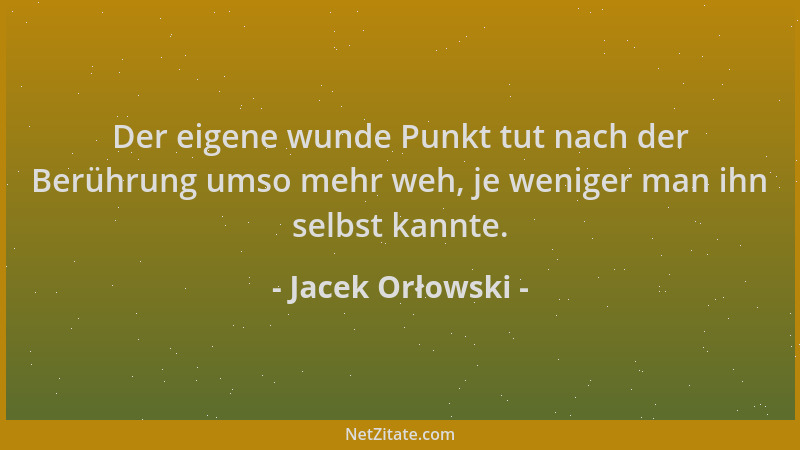Jacek Orłowski - Der eigene wunde Punkt tut nach der Berührung umso mehr weh, je weniger man ihn selbst kannte....