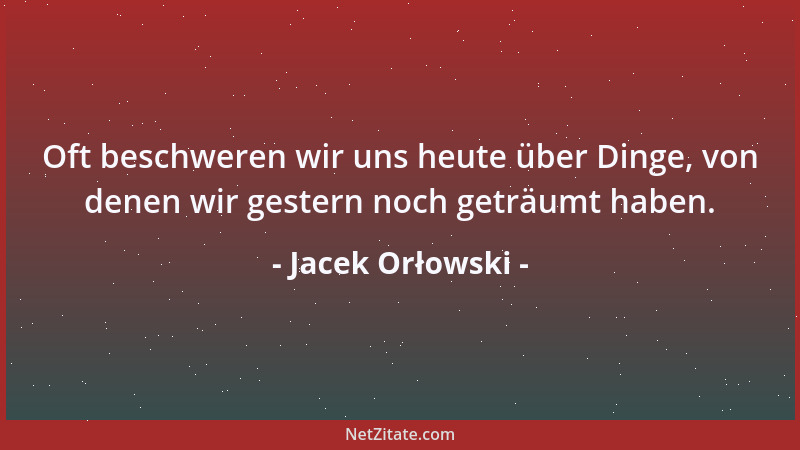Jacek Orłowski - Oft beschweren wir uns heute über Dinge, von denen wir gestern noch geträumt haben....