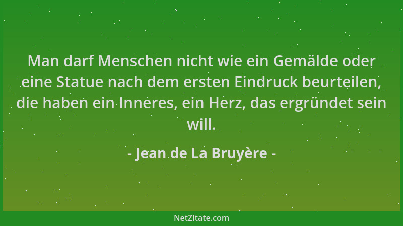 Jean de La Bruyère - Man darf Menschen nicht wie ein Gemälde oder eine Statue nach dem ersten Eindruck beurteilen, die habe...