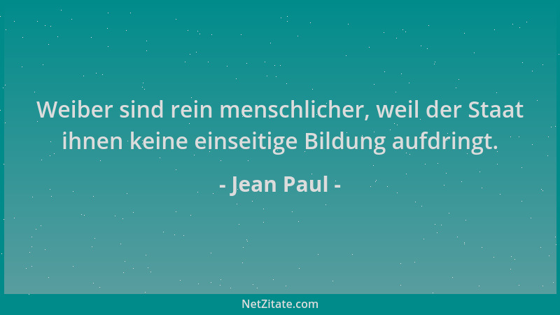 Jean Paul - Weiber sind rein menschlicher, weil der Staat ihnen keine einseitige Bildung aufdringt....