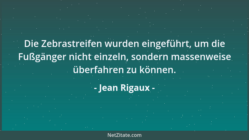 Jean Rigaux - Die Zebrastreifen wurden eingeführt, um die Fußgänger nicht einzeln, sondern massenweise überfahren zu können...