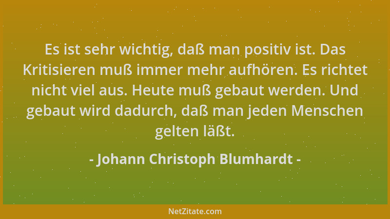 Johann Christoph Blumhardt - Es ist sehr wichtig, daß man positiv ist. Das Kritisieren muß immer mehr aufhören. Es richtet...