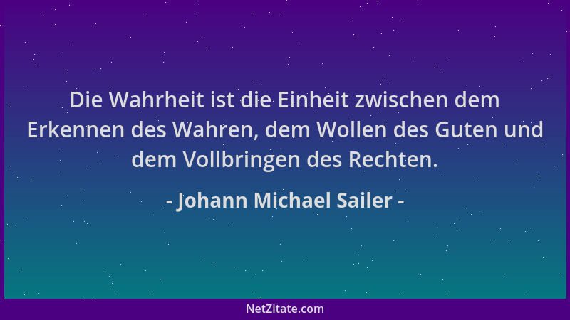 Johann Michael Sailer - Die Wahrheit ist die Einheit zwischen dem Erkennen des Wahren, dem Wollen des Guten und dem Vollbri...