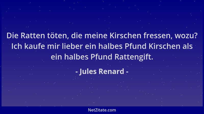 Jules Renard - Die Ratten töten, die meine Kirschen fressen, wozu? Ich kaufe mir lieber ein halbes Pfund Kirschen als ein h...