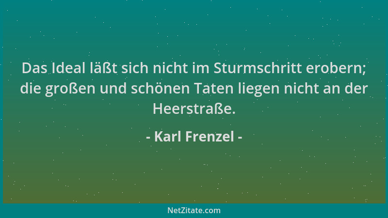 Karl Frenzel - Das Ideal läßt sich nicht im Sturmschritt erobern; die großen und schönen Taten liegen nicht an der Heerstra...