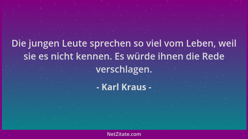 Karl Kraus - Die jungen Leute sprechen so viel vom Leben, weil sie es nicht kennen. Es würde ihnen die Rede verschlagen....