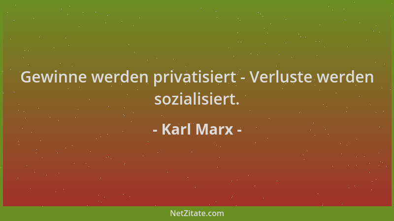 Karl Marx - Gewinne werden privatisiert - Verluste werden sozialisiert....