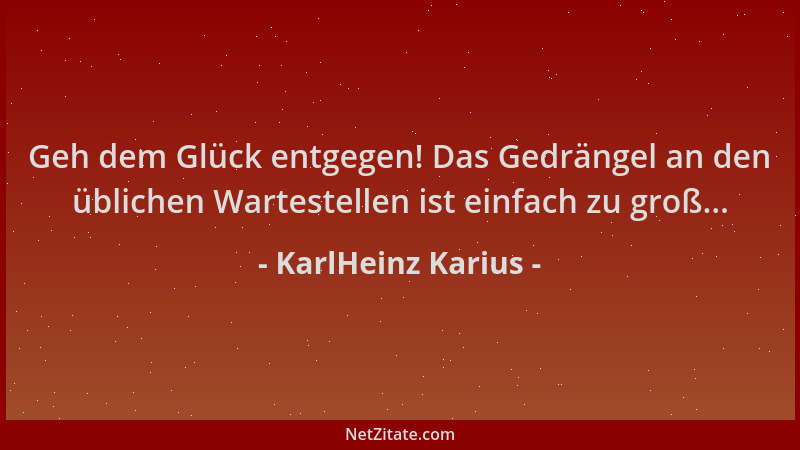 KarlHeinz Karius - Geh dem Glück entgegen! Das Gedrängel an den üblichen Wartestellen ist einfach zu groß......