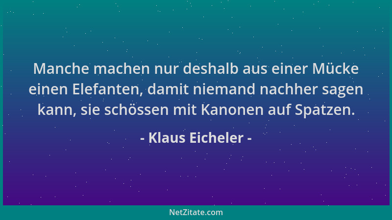 Klaus Eicheler - Manche machen nur deshalb aus einer Mücke einen Elefanten, damit niemand nachher sagen kann, sie schössen...