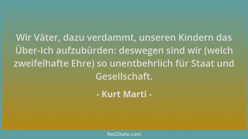Kurt Marti - Wir Väter, dazu verdammt, unseren Kindern das Über-Ich aufzubürden: deswegen sind wir (welch zweifelhafte Ehre...