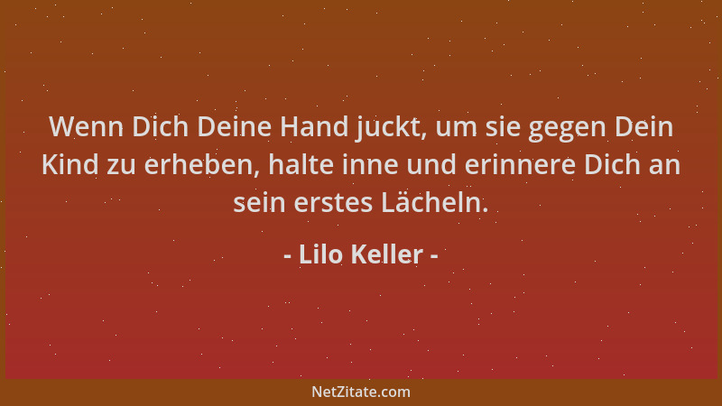 Lilo Keller - Wenn Dich Deine Hand juckt, um sie gegen Dein Kind zu erheben, halte inne und erinnere Dich an sein erstes Lä...