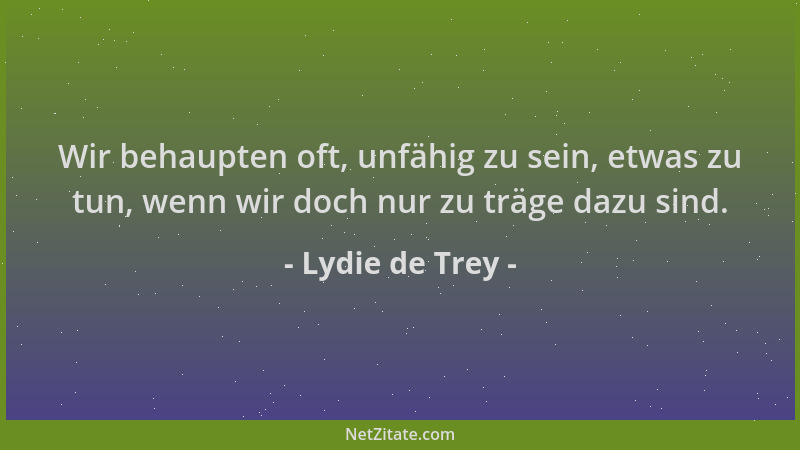 Lydie de Trey - Wir behaupten oft, unfähig zu sein, etwas zu tun, wenn wir doch nur zu träge dazu sind....