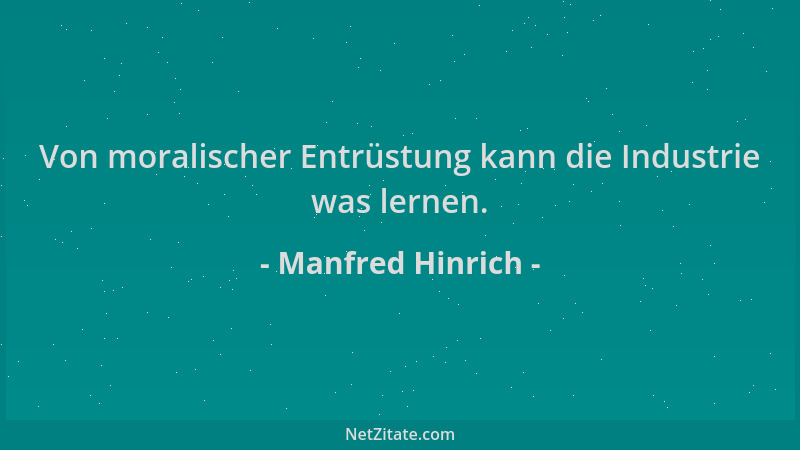 Manfred Hinrich - Von moralischer Entrüstung kann die Industrie was lernen....
