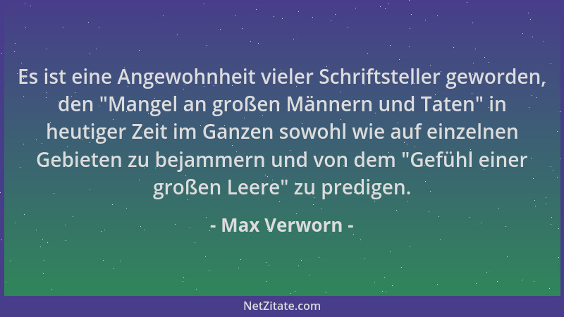 Max Verworn - Es ist eine Angewohnheit vieler Schriftsteller geworden, den  "Mangel an großen Männern und Taten " in heutiger...
