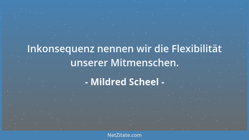 Mildred Scheel - Inkonsequenz nennen wir die Flexibilität unserer Mitmenschen....